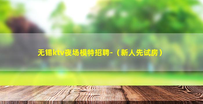 无锡ktv夜场模特招聘-（新人先试房）